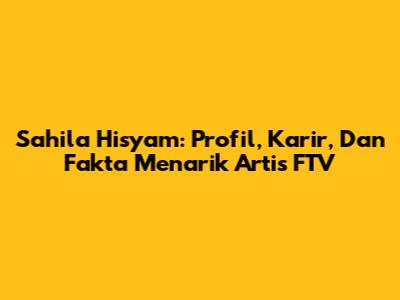 Sahila Hisyam: Profil, Karir, Dan Fakta Menarik Artis FTV