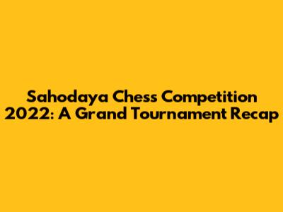 Sahodaya Chess Competition 2022: A Grand Tournament Recap
