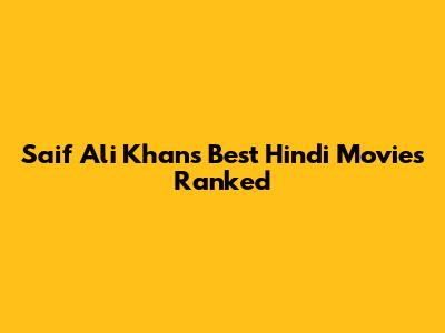 Saif Ali Khan's Best Hindi Movies Ranked