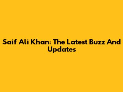 Saif Ali Khan: The Latest Buzz And Updates