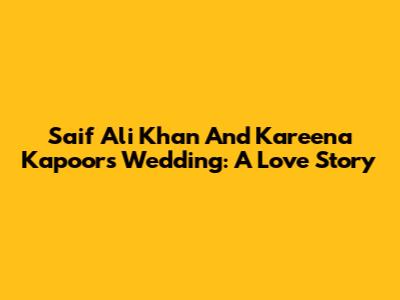 Saif Ali Khan And Kareena Kapoor's Wedding: A Love Story