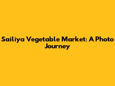 Sailiya Vegetable Market: A Photo Journey