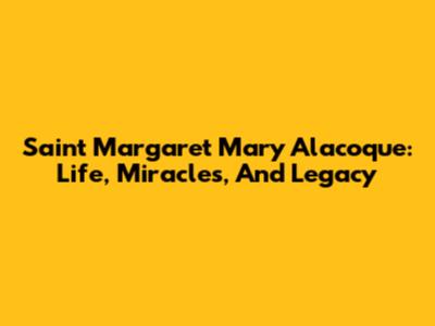 Saint Margaret Mary Alacoque: Life, Miracles, And Legacy