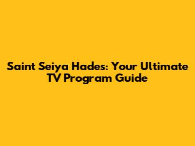 Saint Seiya Hades: Your Ultimate TV Program Guide