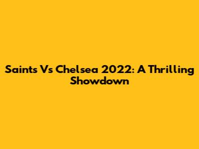 Saints Vs Chelsea 2022: A Thrilling Showdown