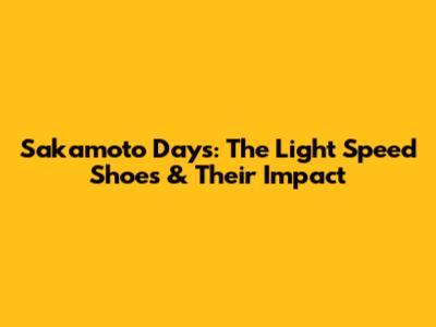 Sakamoto Days: The Light Speed Shoes & Their Impact
