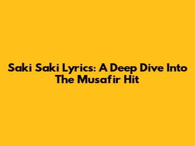 Saki Saki Lyrics: A Deep Dive Into The Musafir Hit