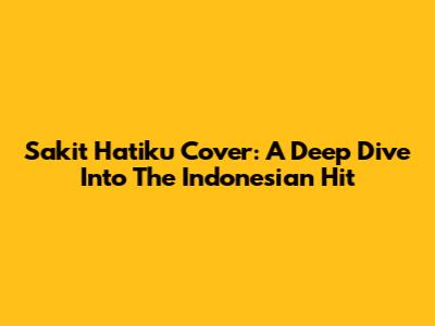 Sakit Hatiku Cover: A Deep Dive Into The Indonesian Hit