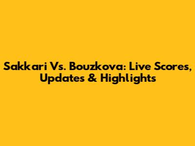 Sakkari Vs. Bouzkova: Live Scores, Updates & Highlights