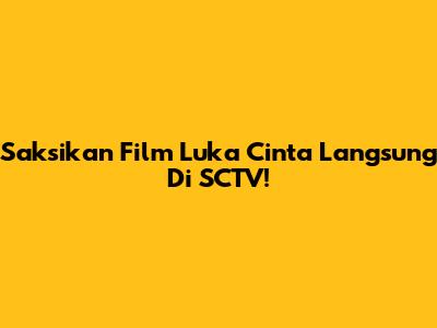 Saksikan Film "Luka Cinta" Langsung Di SCTV!