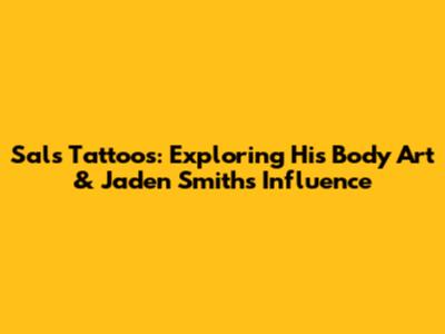 Sal's Tattoos: Exploring His Body Art & Jaden Smith's Influence