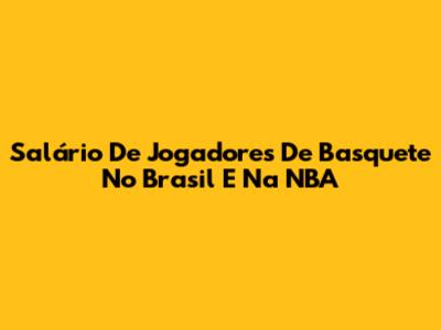 Salário De Jogadores De Basquete No Brasil E Na NBA