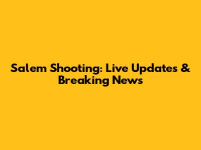 Salem Shooting: Live Updates & Breaking News