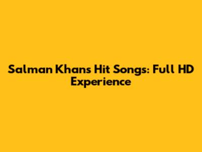 Salman Khan's Hit Songs: Full HD Experience