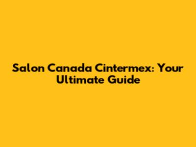 Salon Canada Cintermex: Your Ultimate Guide
