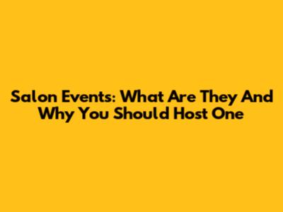 Salon Events: What Are They And Why You Should Host One