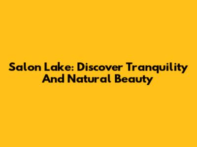 Salon Lake: Discover Tranquility And Natural Beauty