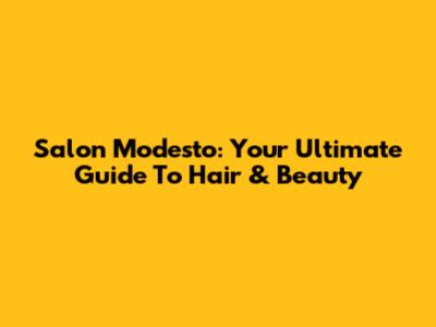 Salon Modesto: Your Ultimate Guide To Hair & Beauty