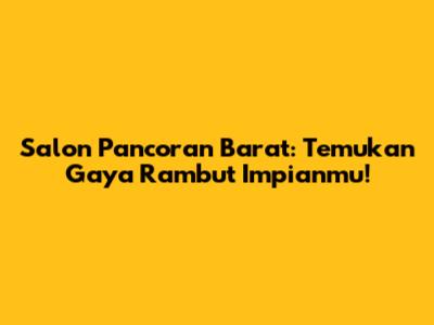 Salon Pancoran Barat: Temukan Gaya Rambut Impianmu!