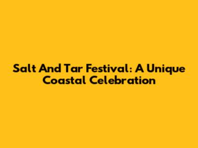Salt And Tar Festival: A Unique Coastal Celebration