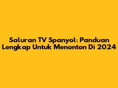 Saluran TV Spanyol: Panduan Lengkap Untuk Menonton Di 2024
