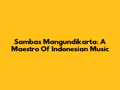 Sambas Mangundikarta: A Maestro Of Indonesian Music