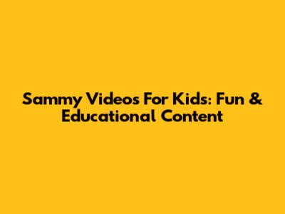 Sammy Videos For Kids: Fun & Educational Content