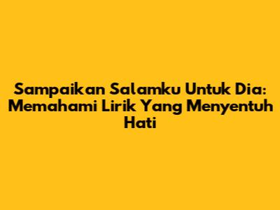 Sampaikan Salamku Untuk Dia: Memahami Lirik Yang Menyentuh Hati