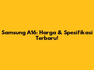 Samsung A16: Harga & Spesifikasi Terbaru!