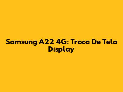 Samsung A22 4G: Troca De Tela Display