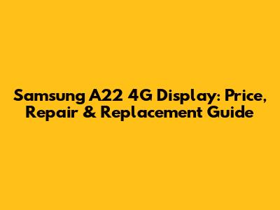 Samsung A22 4G Display: Price, Repair & Replacement Guide