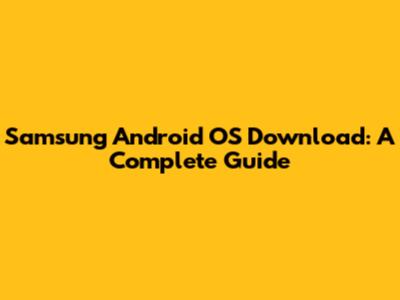 Samsung Android OS Download: A Complete Guide