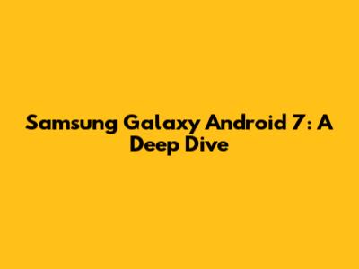 Samsung Galaxy Android 7: A Deep Dive