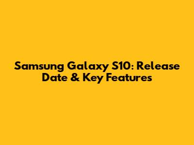 Samsung Galaxy S10: Release Date & Key Features