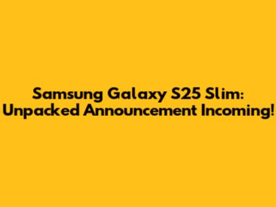Samsung Galaxy S25 Slim: Unpacked Announcement Incoming!