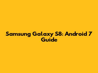 Samsung Galaxy S8: Android 7 Guide
