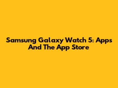 Samsung Galaxy Watch 5: Apps And The App Store