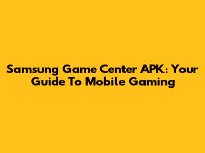 Samsung Game Center APK: Your Guide To Mobile Gaming