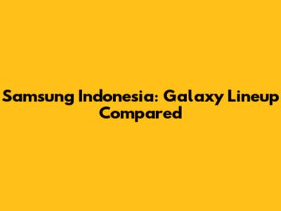 Samsung Indonesia: Galaxy Lineup Compared