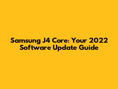 Samsung J4 Core: Your 2022 Software Update Guide