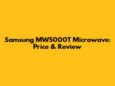 Samsung MW5000T Microwave: Price & Review