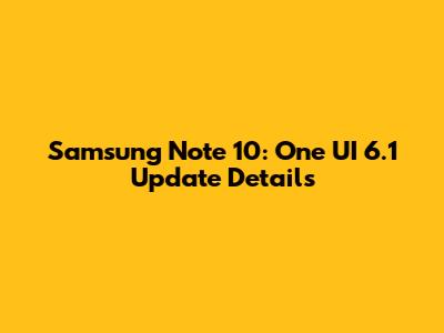 Samsung Note 10: One UI 6.1 Update Details