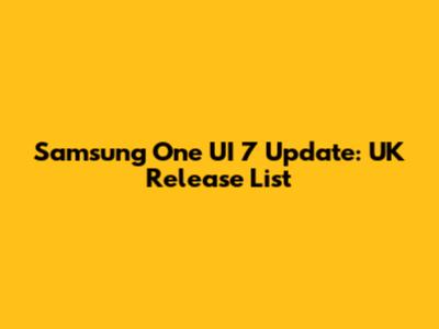Samsung One UI 7 Update: UK Release List
