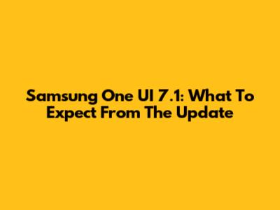 Samsung One UI 7.1: What To Expect From The Update