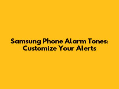 Samsung Phone Alarm Tones: Customize Your Alerts