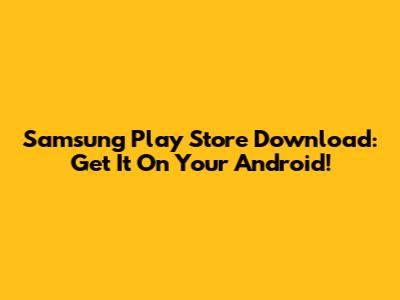 Samsung Play Store Download: Get It On Your Android!