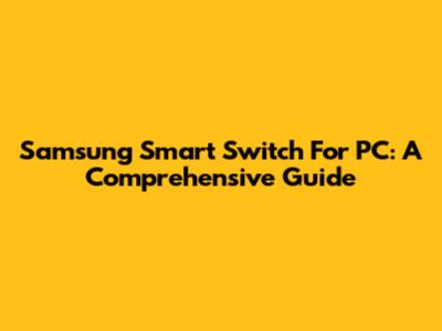Samsung Smart Switch For PC: A Comprehensive Guide