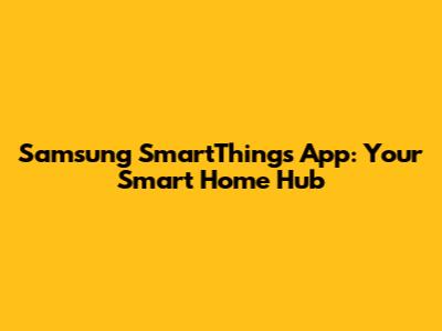 Samsung SmartThings App: Your Smart Home Hub