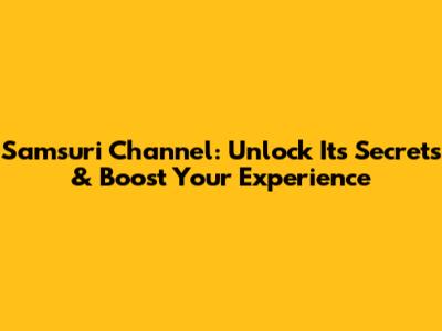 Samsuri Channel: Unlock Its Secrets & Boost Your Experience