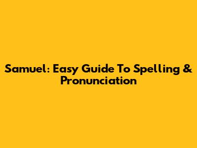 Samuel: Easy Guide To Spelling & Pronunciation